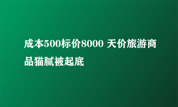 成本500标价8000 天价旅游商品猫腻被起底