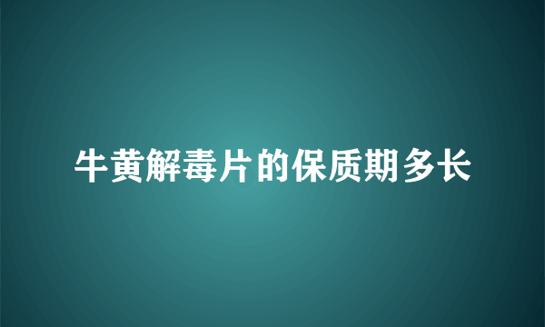 牛黄解毒片的保质期多长