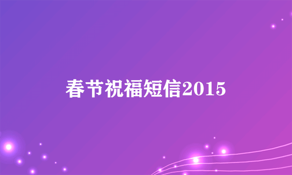 春节祝福短信2015