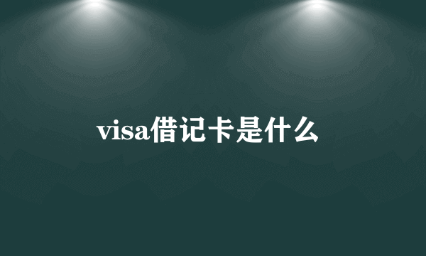 visa借记卡是什么 