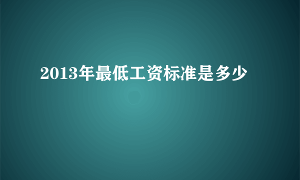 2013年最低工资标准是多少