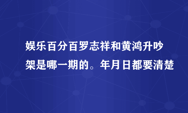 娱乐百分百罗志祥和黄鸿升吵架是哪一期的。年月日都要清楚