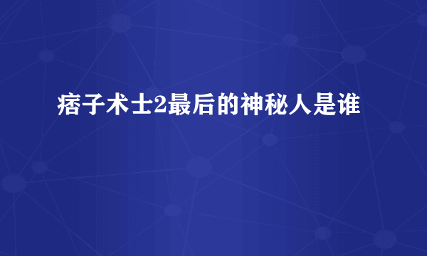 痞子术士2最后的神秘人是谁