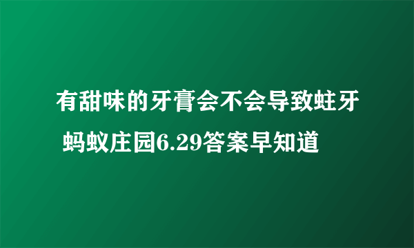 有甜味的牙膏会不会导致蛀牙 蚂蚁庄园6.29答案早知道