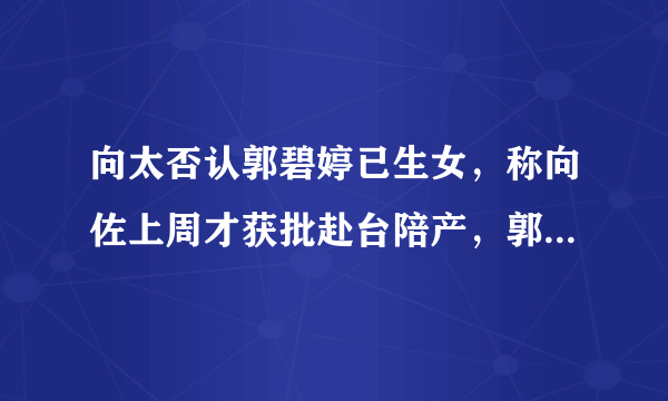 向太否认郭碧婷已生女，称向佐上周才获批赴台陪产，郭碧婷怀的真是女孩？