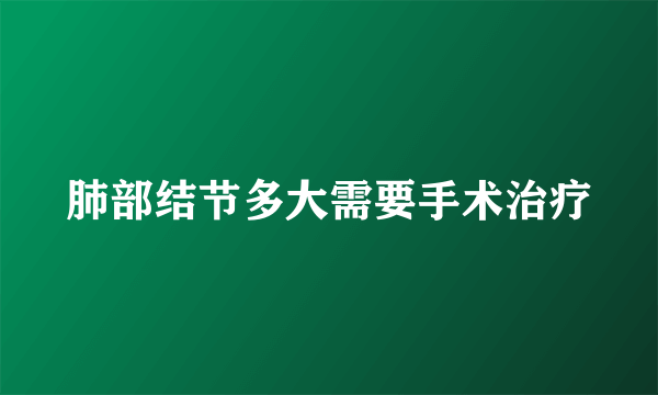 肺部结节多大需要手术治疗