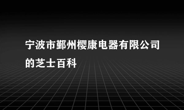 宁波市鄞州樱康电器有限公司的芝士百科