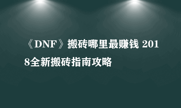 《DNF》搬砖哪里最赚钱 2018全新搬砖指南攻略