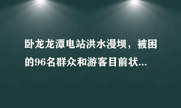 卧龙龙潭电站洪水漫坝，被困的96名群众和游客目前状况如何？