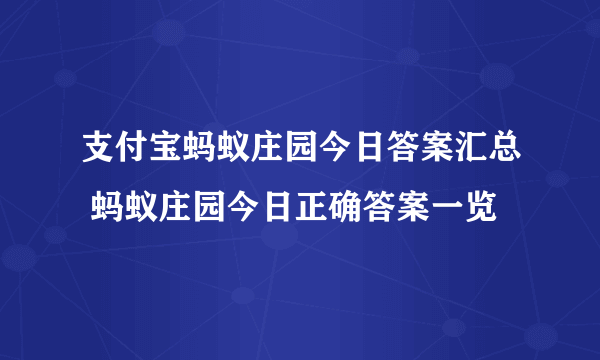 支付宝蚂蚁庄园今日答案汇总 蚂蚁庄园今日正确答案一览