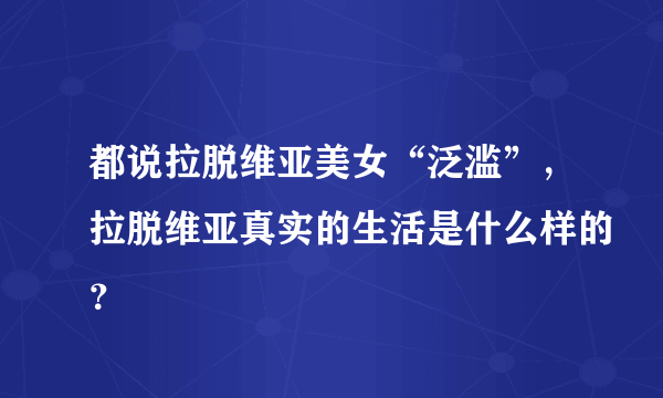 都说拉脱维亚美女“泛滥”，拉脱维亚真实的生活是什么样的？