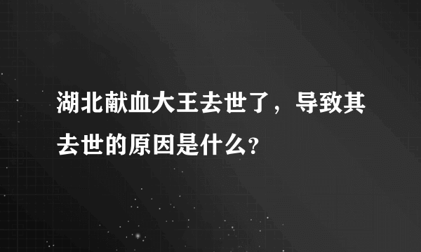 湖北献血大王去世了，导致其去世的原因是什么？