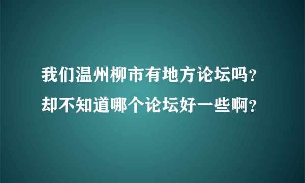 我们温州柳市有地方论坛吗？却不知道哪个论坛好一些啊？