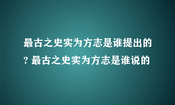 最古之史实为方志是谁提出的? 最古之史实为方志是谁说的