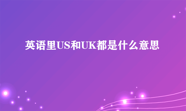 英语里US和UK都是什么意思