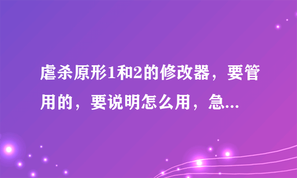 虐杀原形1和2的修改器，要管用的，要说明怎么用，急急急！！！