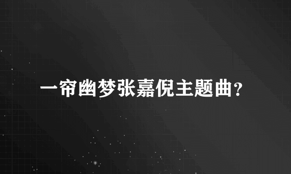 一帘幽梦张嘉倪主题曲？