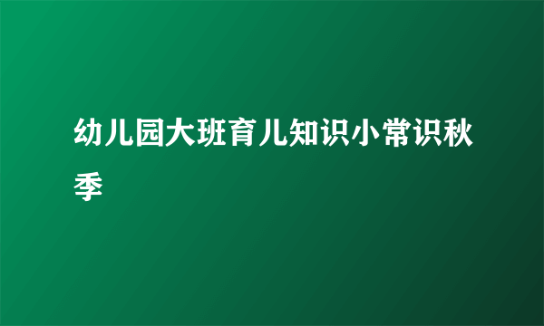 幼儿园大班育儿知识小常识秋季