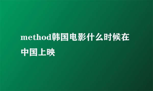 method韩国电影什么时候在中国上映