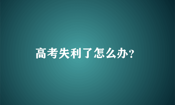 高考失利了怎么办？