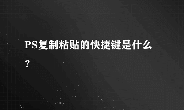 PS复制粘贴的快捷键是什么？