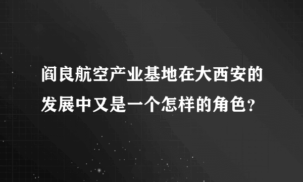 阎良航空产业基地在大西安的发展中又是一个怎样的角色？