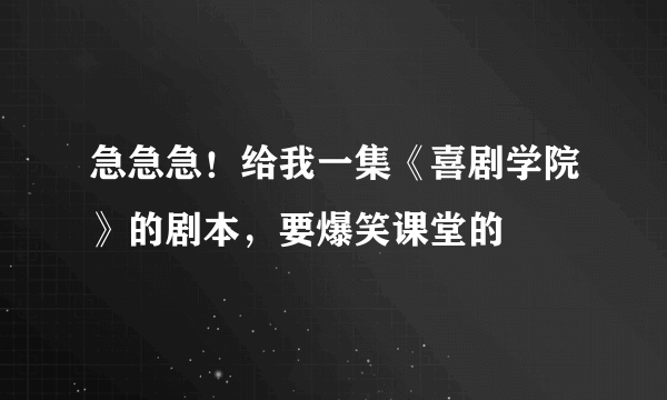 急急急！给我一集《喜剧学院》的剧本，要爆笑课堂的