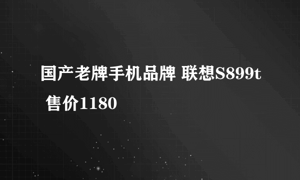 国产老牌手机品牌 联想S899t 售价1180