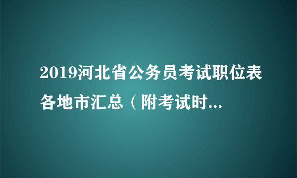 2019河北省公务员考试职位表各地市汇总（附考试时间安排表）