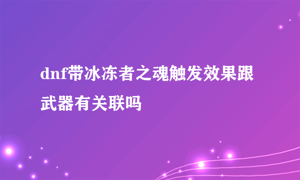 dnf带冰冻者之魂触发效果跟武器有关联吗