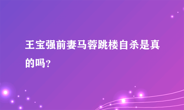 王宝强前妻马蓉跳楼自杀是真的吗？