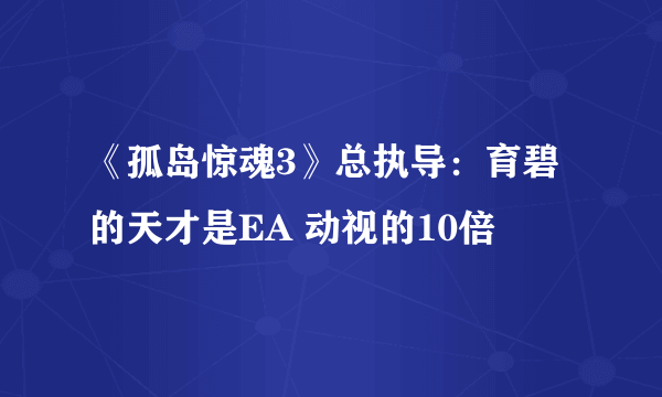 《孤岛惊魂3》总执导：育碧的天才是EA 动视的10倍