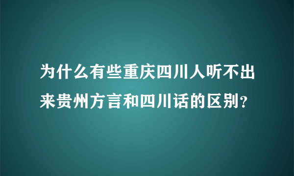 为什么有些重庆四川人听不出来贵州方言和四川话的区别？