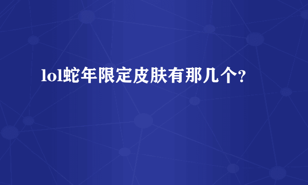 lol蛇年限定皮肤有那几个？