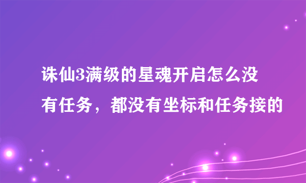 诛仙3满级的星魂开启怎么没有任务，都没有坐标和任务接的