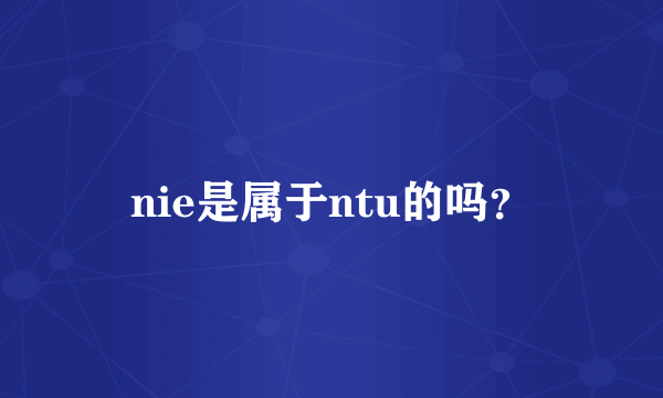 nie是属于ntu的吗？