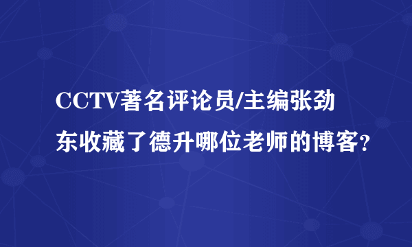 CCTV著名评论员/主编张劲东收藏了德升哪位老师的博客？