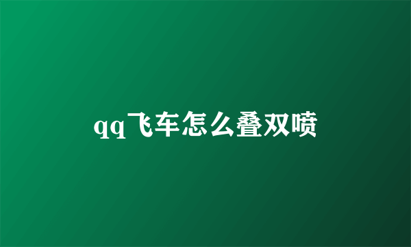 qq飞车怎么叠双喷