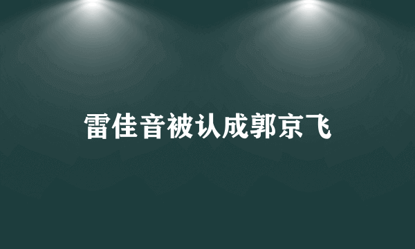 雷佳音被认成郭京飞