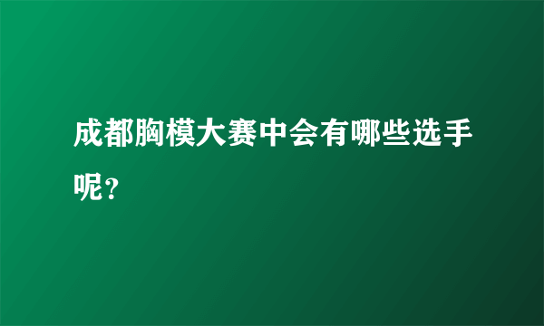 成都胸模大赛中会有哪些选手呢？