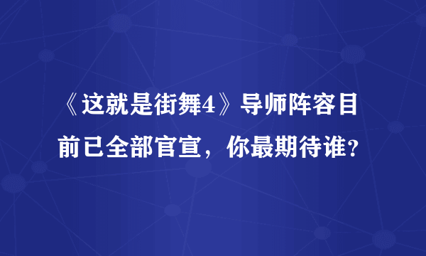 《这就是街舞4》导师阵容目前已全部官宣，你最期待谁？