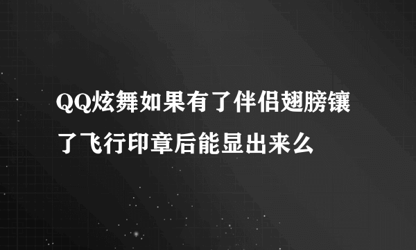 QQ炫舞如果有了伴侣翅膀镶了飞行印章后能显出来么