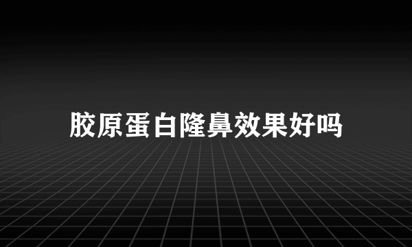 胶原蛋白隆鼻效果好吗