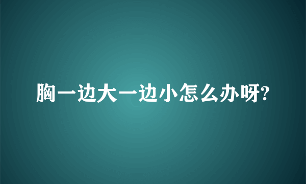 胸一边大一边小怎么办呀?