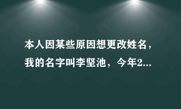 本人因某些原因想更改姓名，我的名字叫李坚池，今年21岁。已经工作了，大家可以帮我想个合适的理由吗