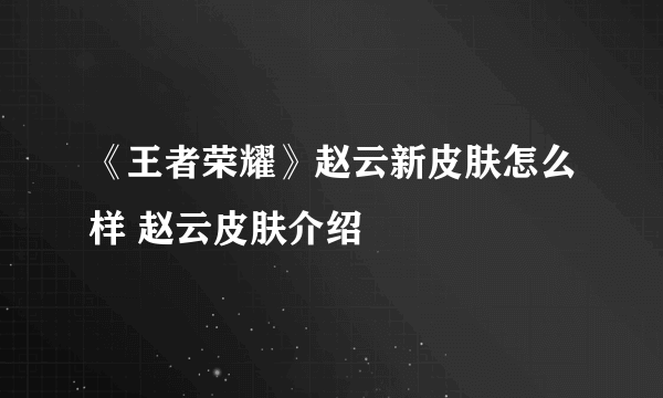 《王者荣耀》赵云新皮肤怎么样 赵云皮肤介绍