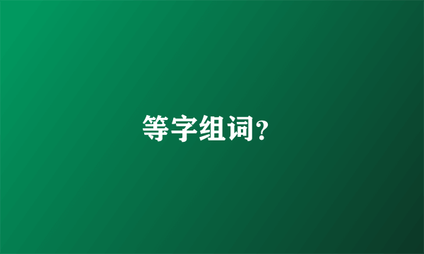 等字组词？