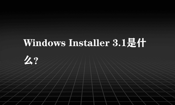 Windows Installer 3.1是什么？