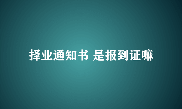 择业通知书 是报到证嘛