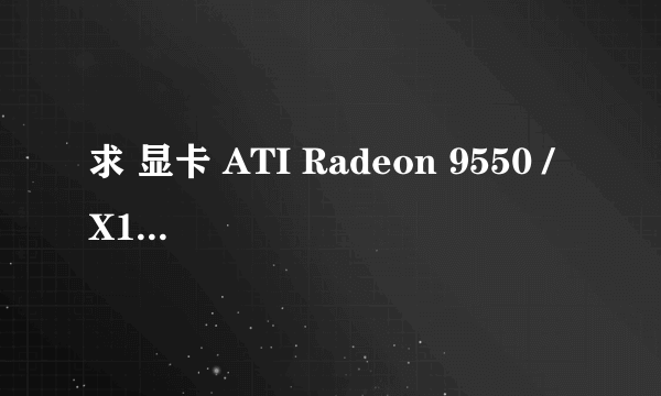 求 显卡 ATI Radeon 9550 / X1050 Series 好驱动???